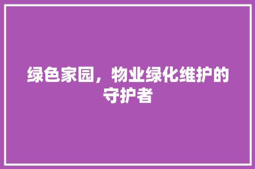 绿色家园，物业绿化维护的守护者