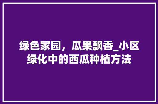 绿色家园，瓜果飘香_小区绿化中的西瓜种植方法
