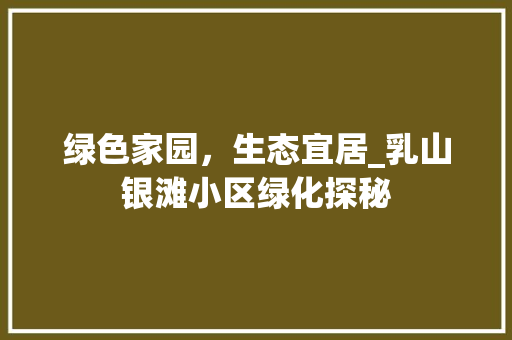 绿色家园，生态宜居_乳山银滩小区绿化探秘 病虫防治
