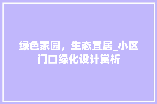 绿色家园，生态宜居_小区门口绿化设计赏析 花卉百科