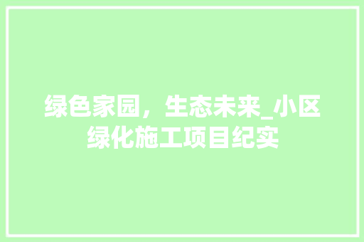 绿色家园，生态未来_小区绿化施工项目纪实