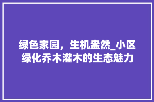 绿色家园，生机盎然_小区绿化乔木灌木的生态魅力