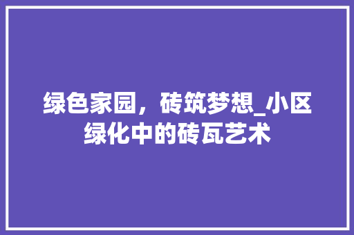 绿色家园，砖筑梦想_小区绿化中的砖瓦艺术