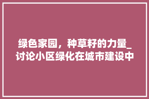 绿色家园，种草籽的力量_讨论小区绿化在城市建设中的重要作用