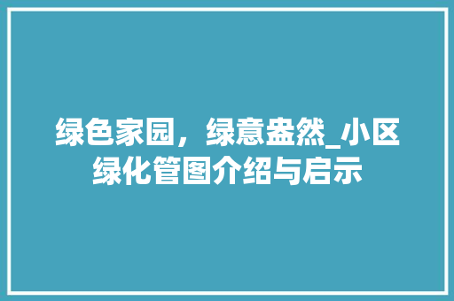 绿色家园，绿意盎然_小区绿化管图介绍与启示 绿化类