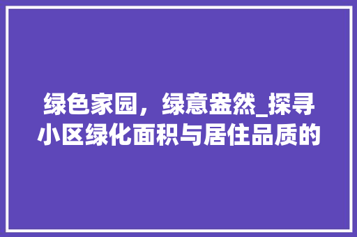 绿色家园，绿意盎然_探寻小区绿化面积与居住品质的和谐共生