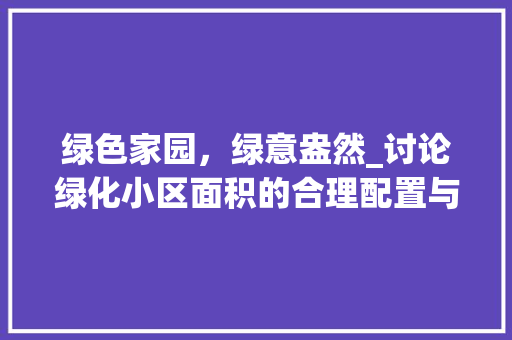 绿色家园，绿意盎然_讨论绿化小区面积的合理配置与生态效益 绿化类