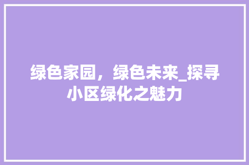 绿色家园，绿色未来_探寻小区绿化之魅力