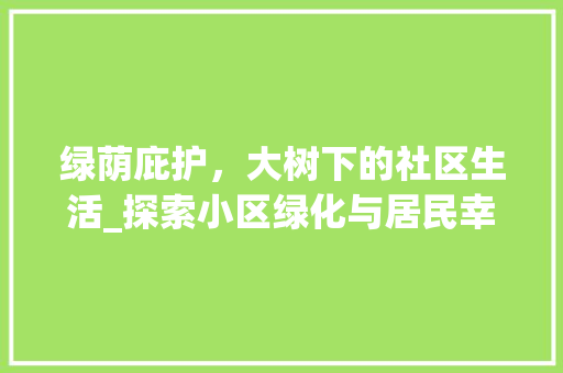 绿荫庇护，大树下的社区生活_探索小区绿化与居民幸福感的关系