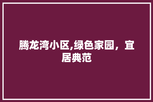腾龙湾小区,绿色家园，宜居典范