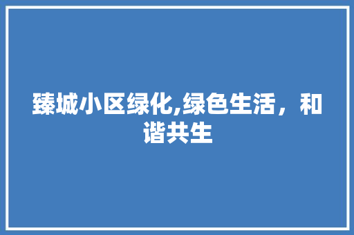 臻城小区绿化,绿色生活，和谐共生