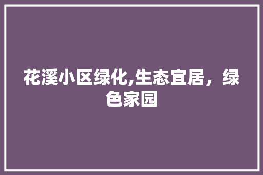 花溪小区绿化,生态宜居，绿色家园