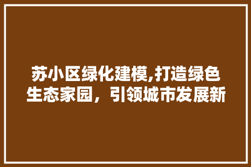 苏小区绿化建模,打造绿色生态家园，引领城市发展新风尚