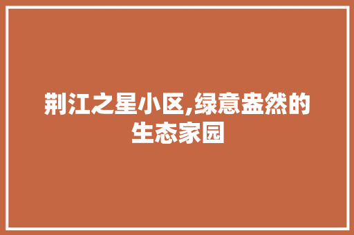 荆江之星小区,绿意盎然的生态家园
