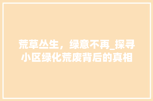 荒草丛生，绿意不再_探寻小区绿化荒废背后的真相