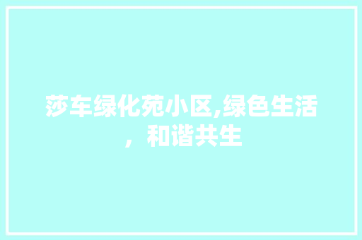 莎车绿化苑小区,绿色生活，和谐共生