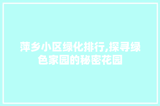 萍乡小区绿化排行,探寻绿色家园的秘密花园