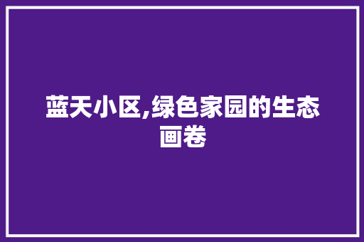 蓝天小区,绿色家园的生态画卷