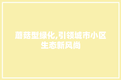 蘑菇型绿化,引领城市小区生态新风尚
