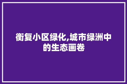 衡复小区绿化,城市绿洲中的生态画卷