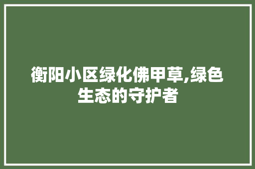 衡阳小区绿化佛甲草,绿色生态的守护者