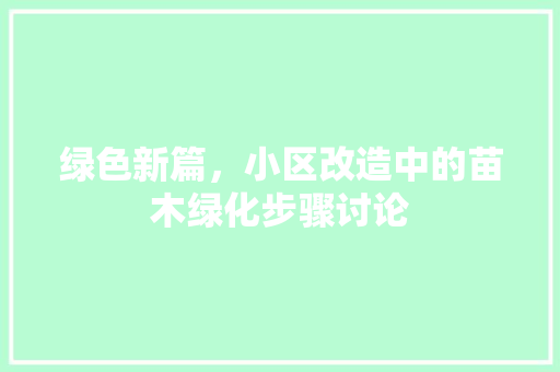 绿色新篇，小区改造中的苗木绿化步骤讨论
