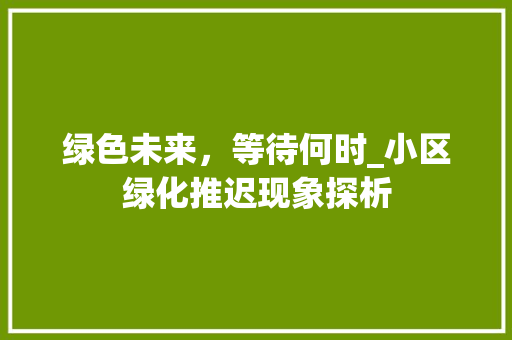绿色未来，等待何时_小区绿化推迟现象探析