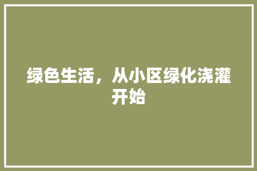绿色生活，从小区绿化浇灌开始
