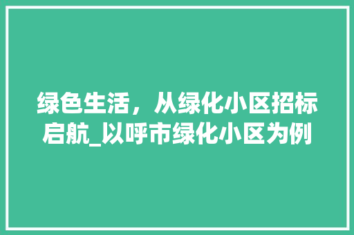 绿色生活，从绿化小区招标启航_以呼市绿化小区为例
