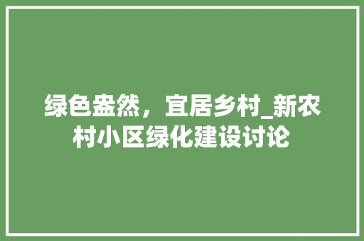 绿色盎然，宜居乡村_新农村小区绿化建设讨论