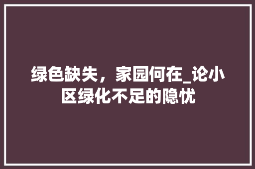 绿色缺失，家园何在_论小区绿化不足的隐忧