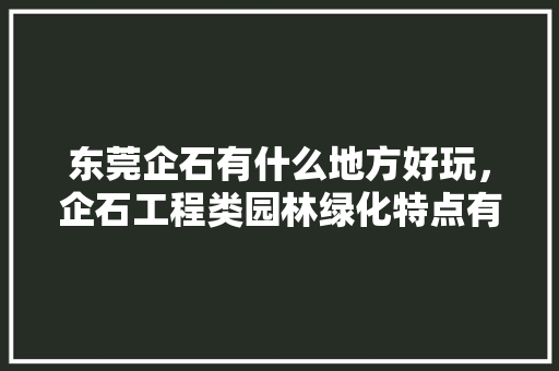 东莞企石有什么地方好玩，企石工程类园林绿化特点有哪些。