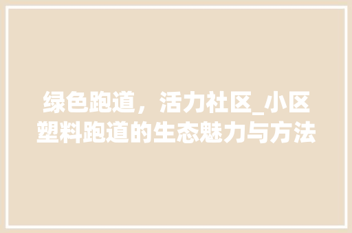 绿色跑道，活力社区_小区塑料跑道的生态魅力与方法探索