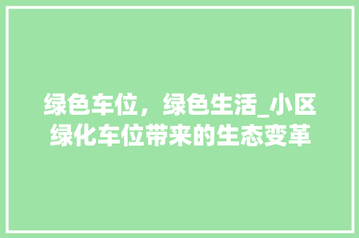 绿色车位，绿色生活_小区绿化车位带来的生态变革