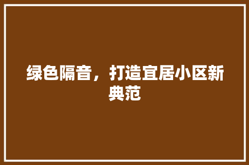 绿色隔音，打造宜居小区新典范