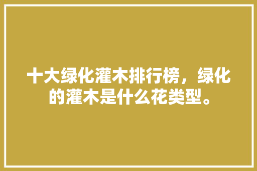 十大绿化灌木排行榜，绿化的灌木是什么花类型。  第1张 十大绿化灌木排行榜，绿化的灌木是什么花类型。 种植技术