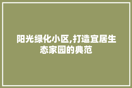 阳光绿化小区,打造宜居生态家园的典范 苗木百科