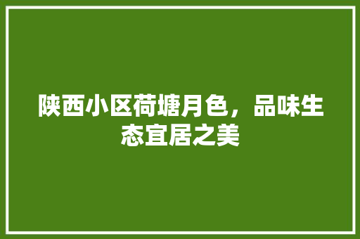 陕西小区荷塘月色，品味生态宜居之美