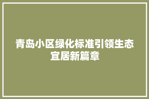 青岛小区绿化标准引领生态宜居新篇章