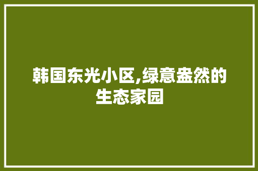韩国东光小区,绿意盎然的生态家园