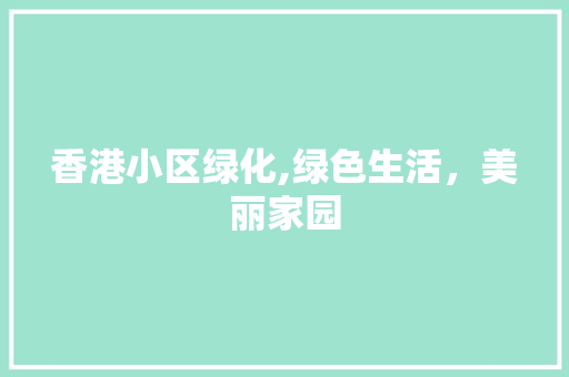 香港小区绿化,绿色生活，美丽家园