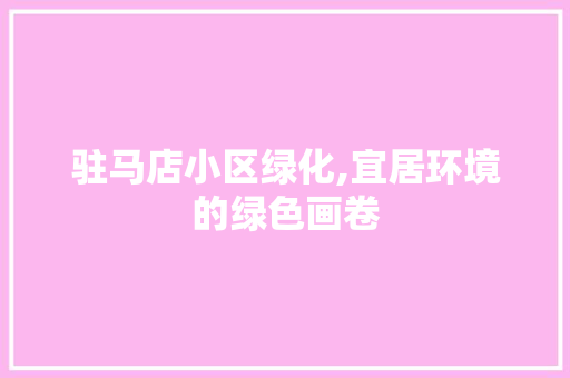 驻马店小区绿化,宜居环境的绿色画卷