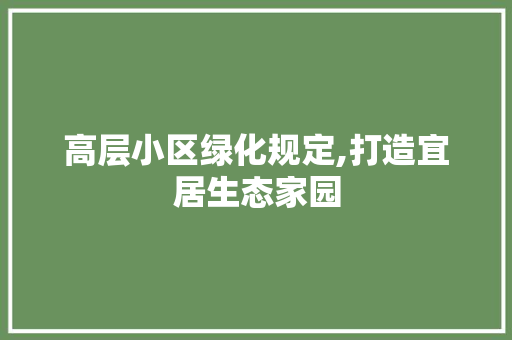 高层小区绿化规定,打造宜居生态家园