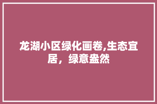 龙湖小区绿化画卷,生态宜居，绿意盎然