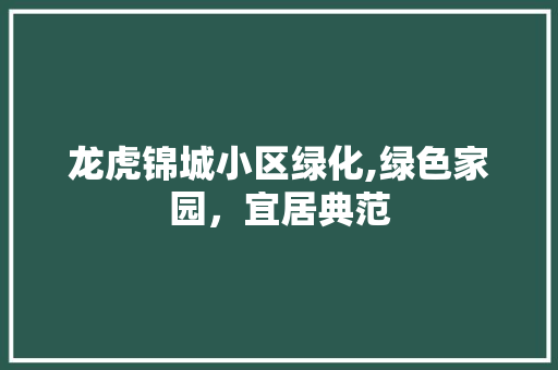 龙虎锦城小区绿化,绿色家园，宜居典范