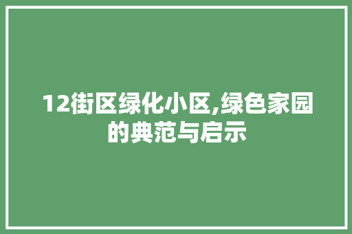 12街区绿化小区,绿色家园的典范与启示