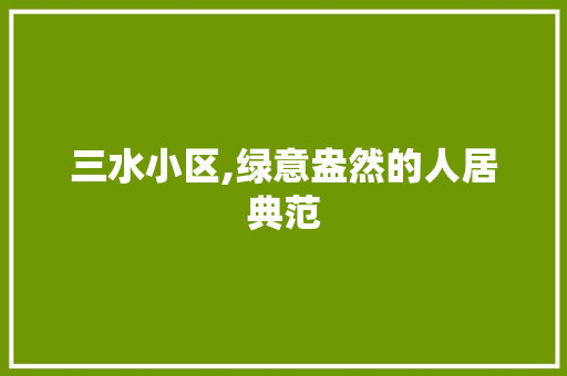 三水小区,绿意盎然的人居典范