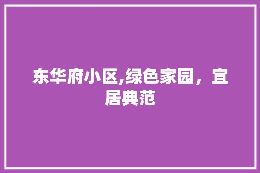 东华府小区,绿色家园，宜居典范