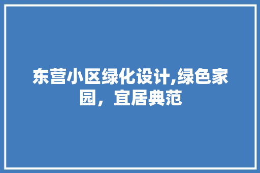 东营小区绿化设计,绿色家园，宜居典范