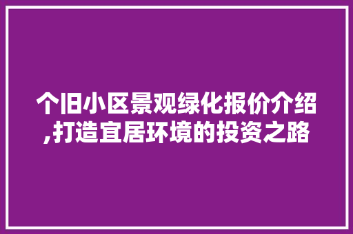 个旧小区景观绿化报价介绍,打造宜居环境的投资之路